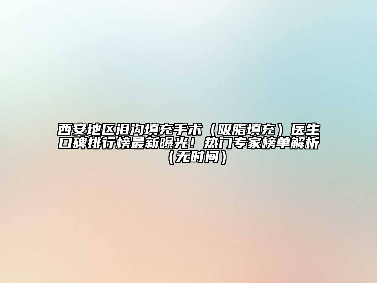西安地区泪沟填充手术（吸脂填充）医生口碑排行榜最新曝光！热门专家榜单解析（无时间）