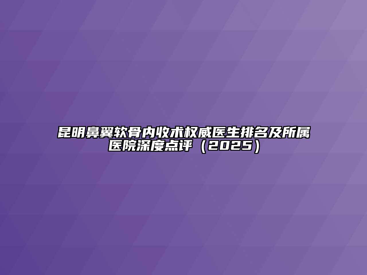 昆明鼻翼软骨内收术权威医生排名及所属医院深度点评（2025）