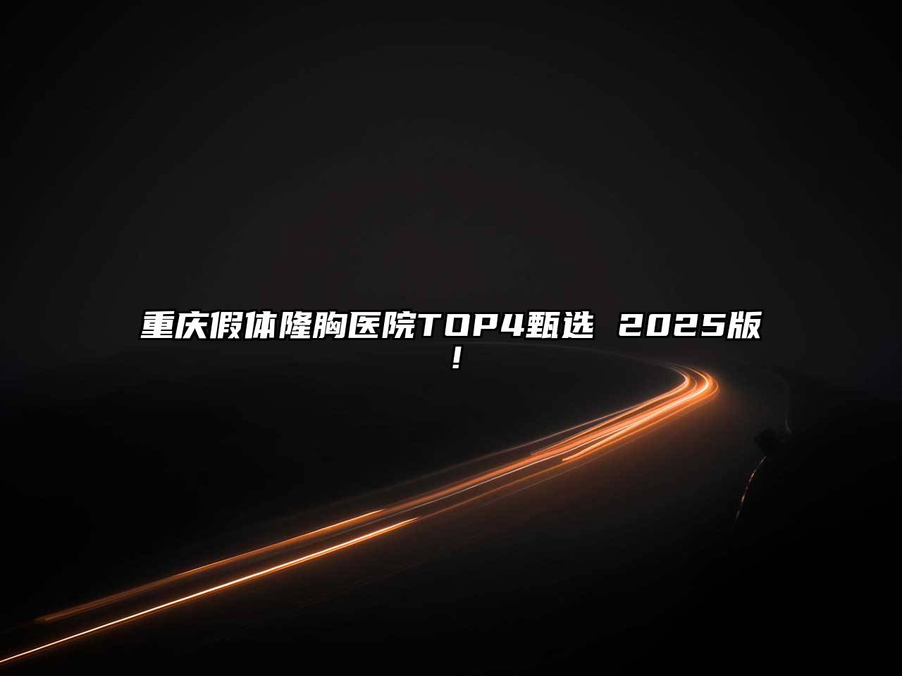 重庆假体隆胸医院TOP4甄选 2025版！