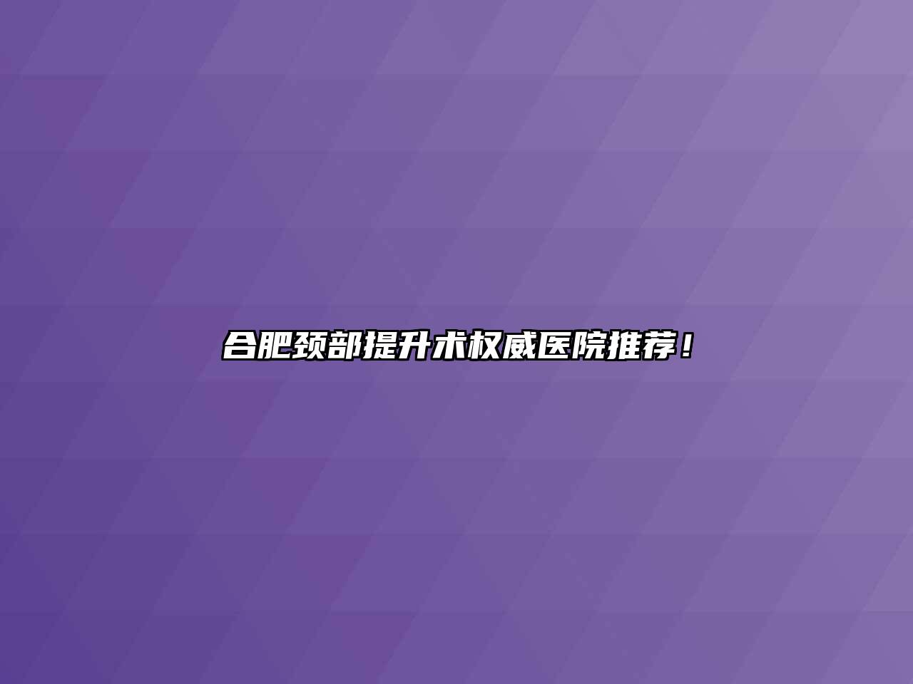 合肥颈部提升术权威医院推荐！