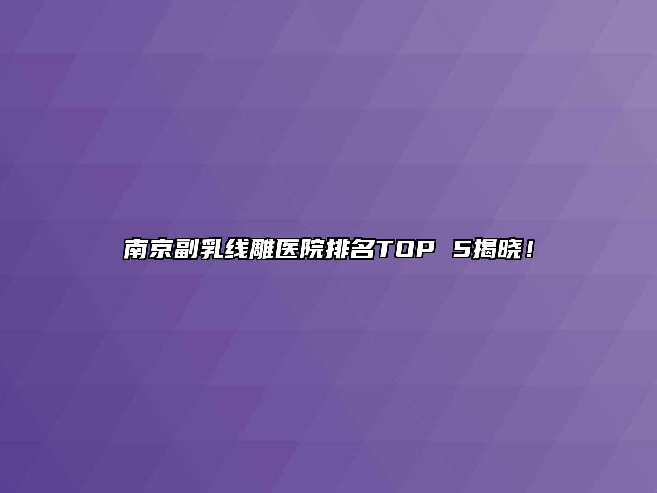 南京副乳线雕医院排名TOP 5揭晓！
