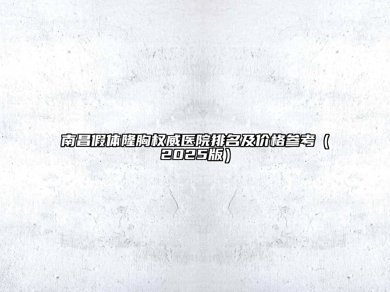 南昌假体隆胸权威医院排名及价格参考（2025版）