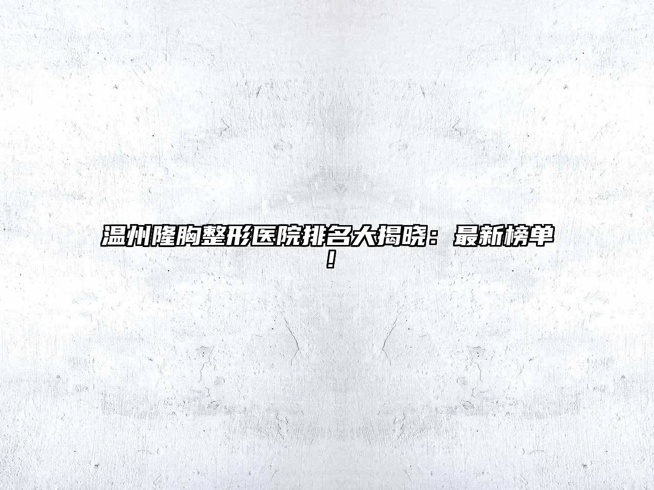 温州隆胸整形医院排名大揭晓：最新榜单！