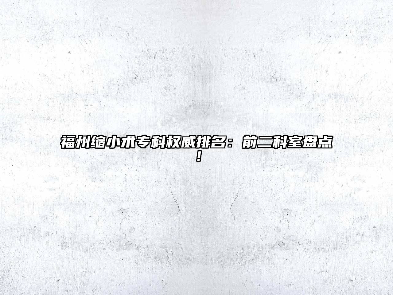 福州缩小术专科权威排名：前二科室盘点！