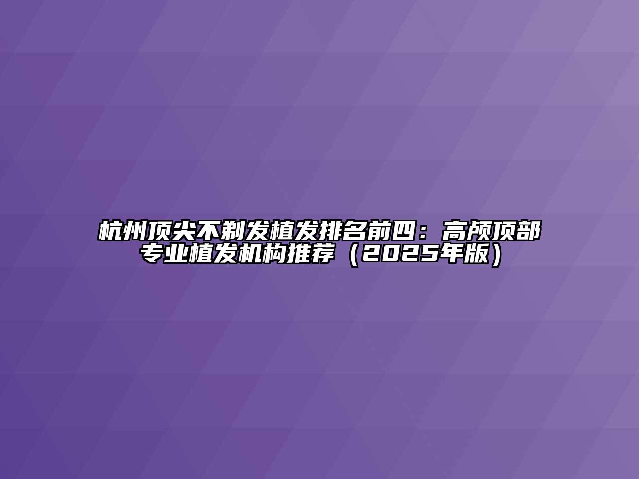 杭州顶尖不剃发植发排名前四：高颅顶部专业植发机构推荐（2025年版）