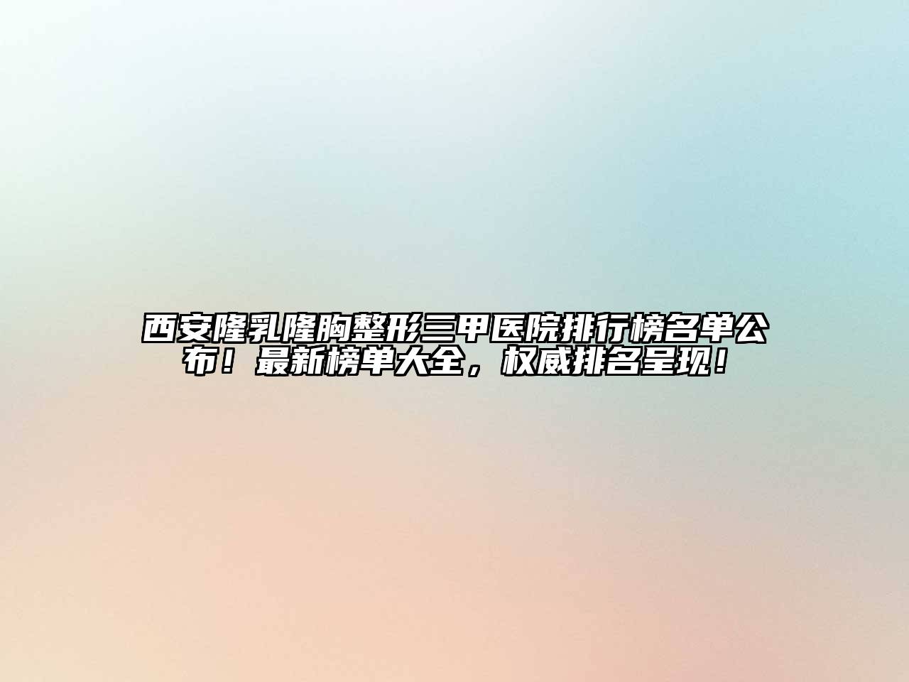 西安隆乳隆胸整形三甲医院排行榜名单公布！最新榜单大全，权威排名呈现！