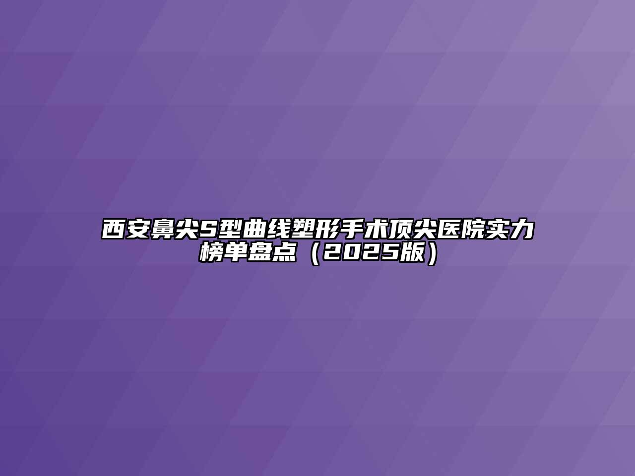 西安鼻尖S型曲线塑形手术顶尖医院实力榜单盘点（2025版）