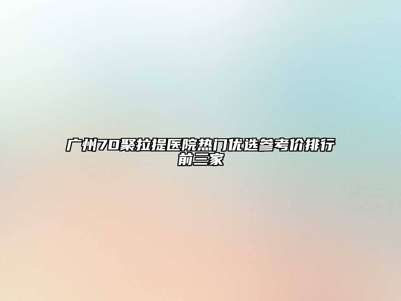 广州7D聚拉提医院热门优选参考价排行前三家