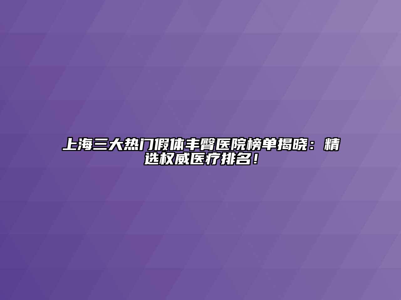上海三大热门假体丰臀医院榜单揭晓：精选权威医疗排名！