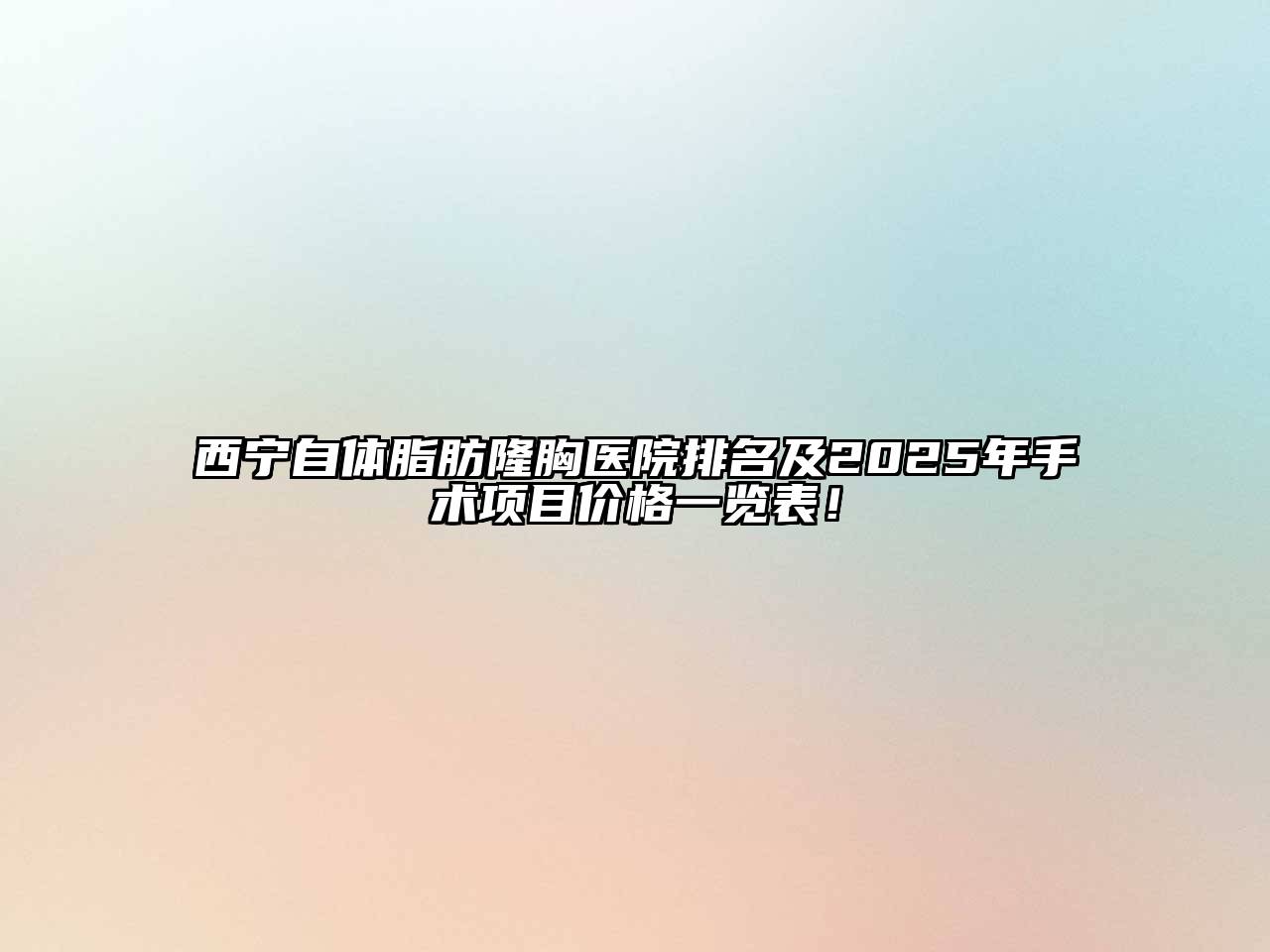 西宁自体脂肪隆胸医院排名及2025年手术项目价格一览表！