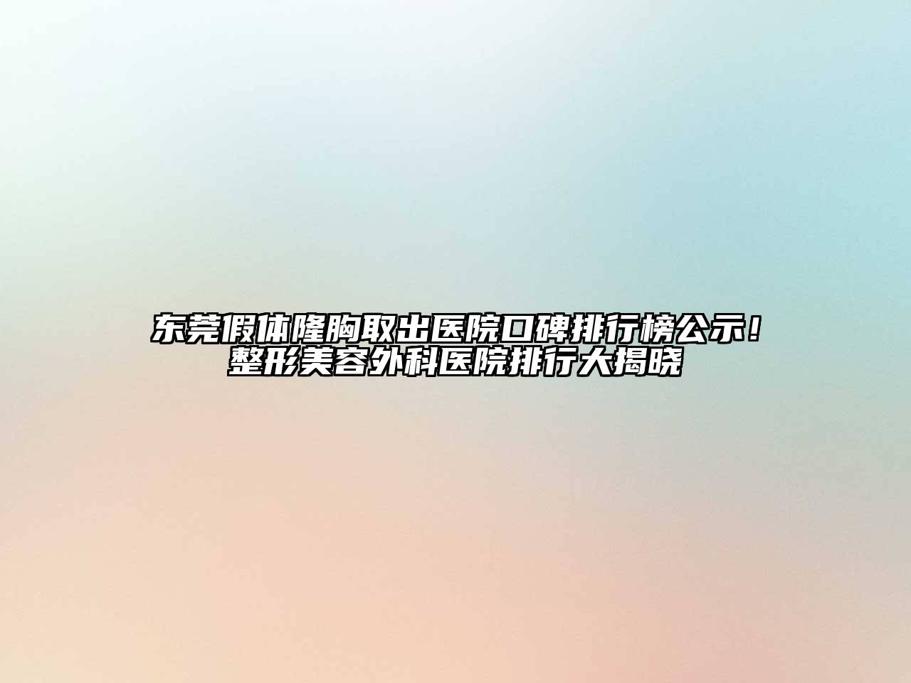 东莞假体隆胸取出医院口碑排行榜公示！整形美容外科医院排行大揭晓