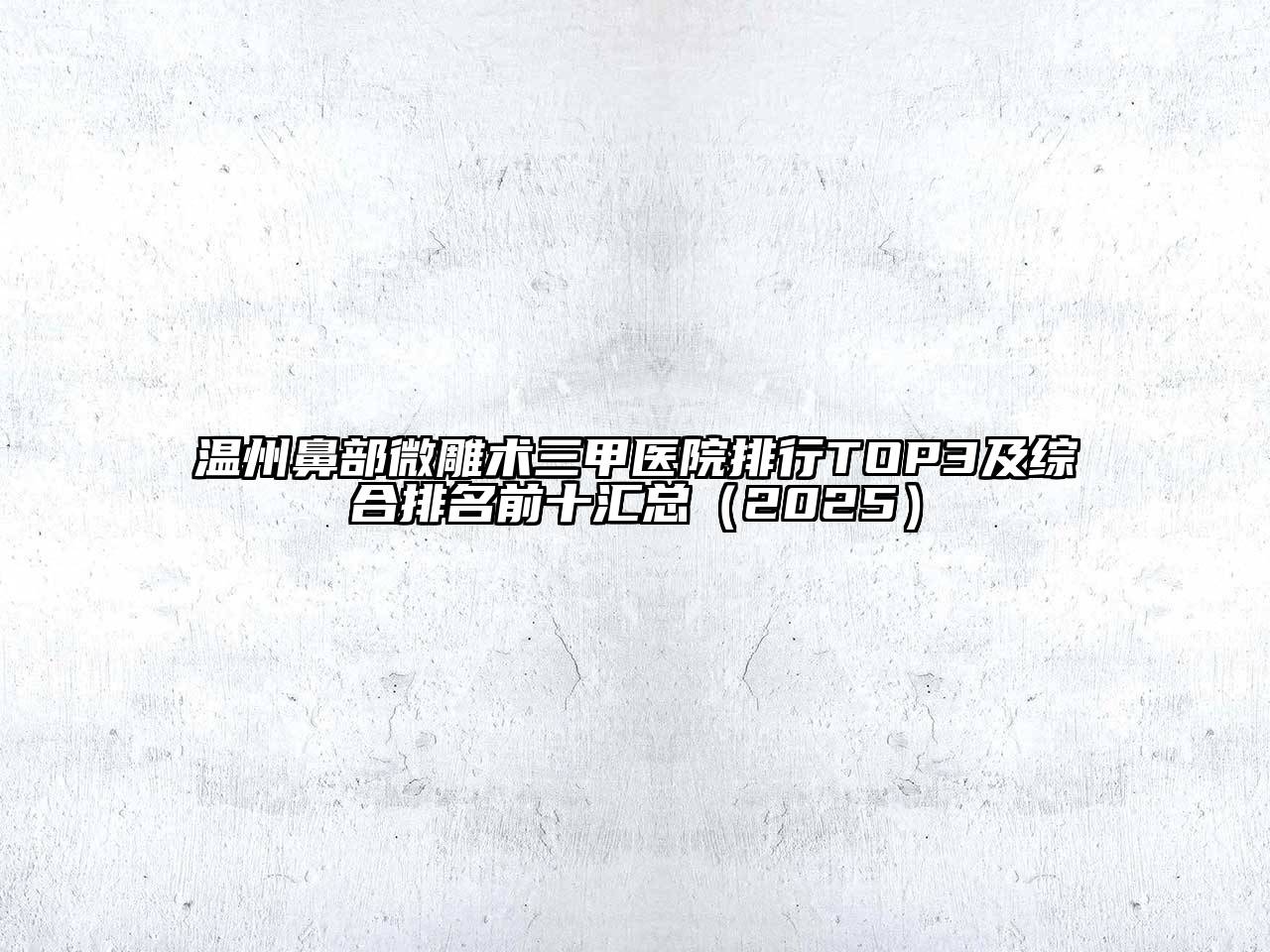 温州鼻部微雕术三甲医院排行TOP3及综合排名前十汇总（2025）