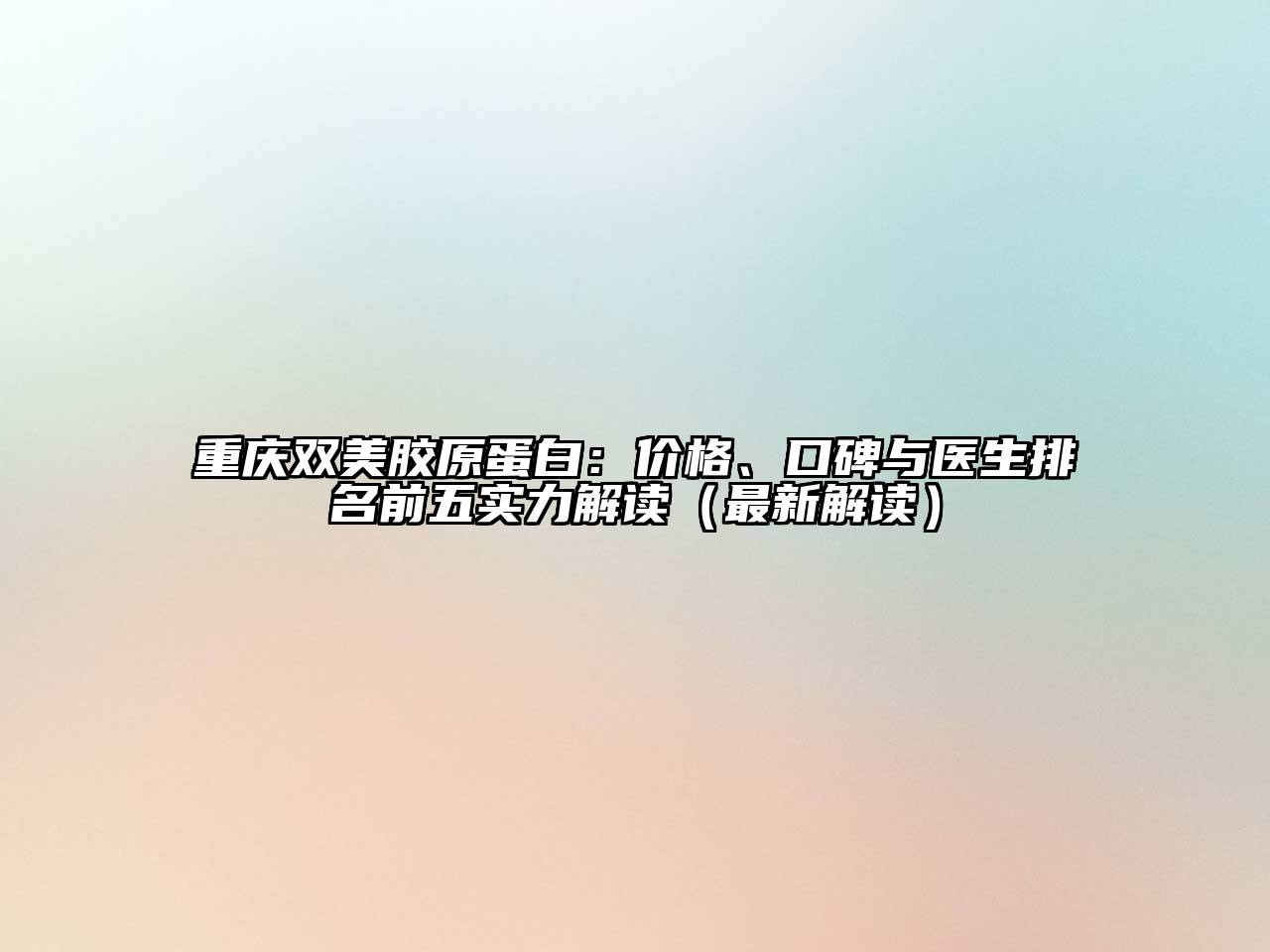 重庆双美胶原蛋白：价格、口碑与医生排名前五实力解读（最新解读）