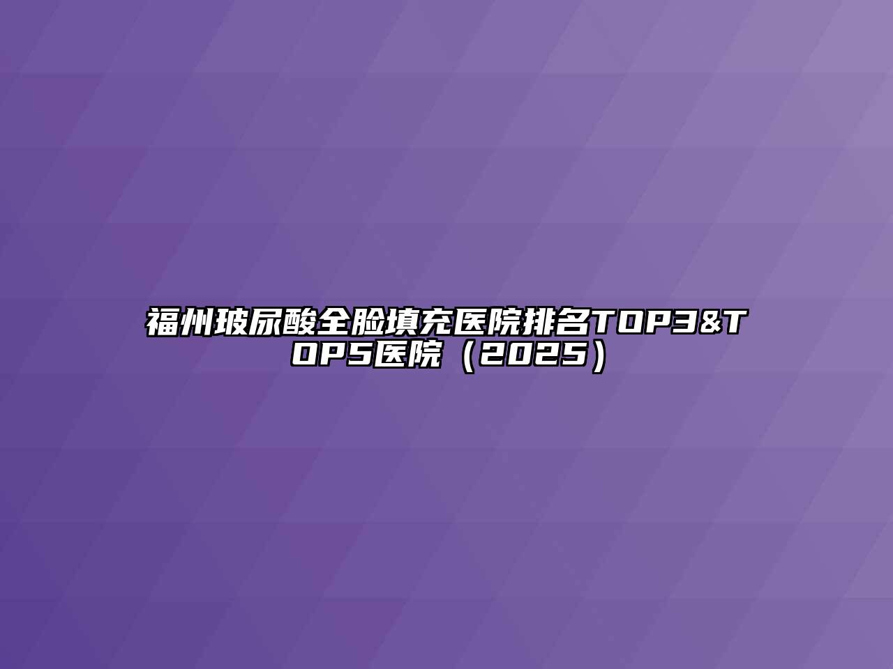 福州玻尿酸全脸填充医院排名TOP3&TOP5医院（2025）