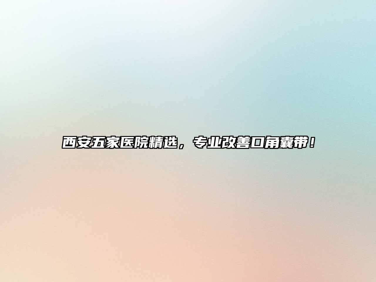 西安五家医院精选，专业改善口角囊带！