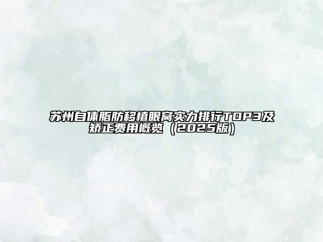 苏州自体脂肪移植眼窝实力排行TOP3及矫正费用概览（2025版）