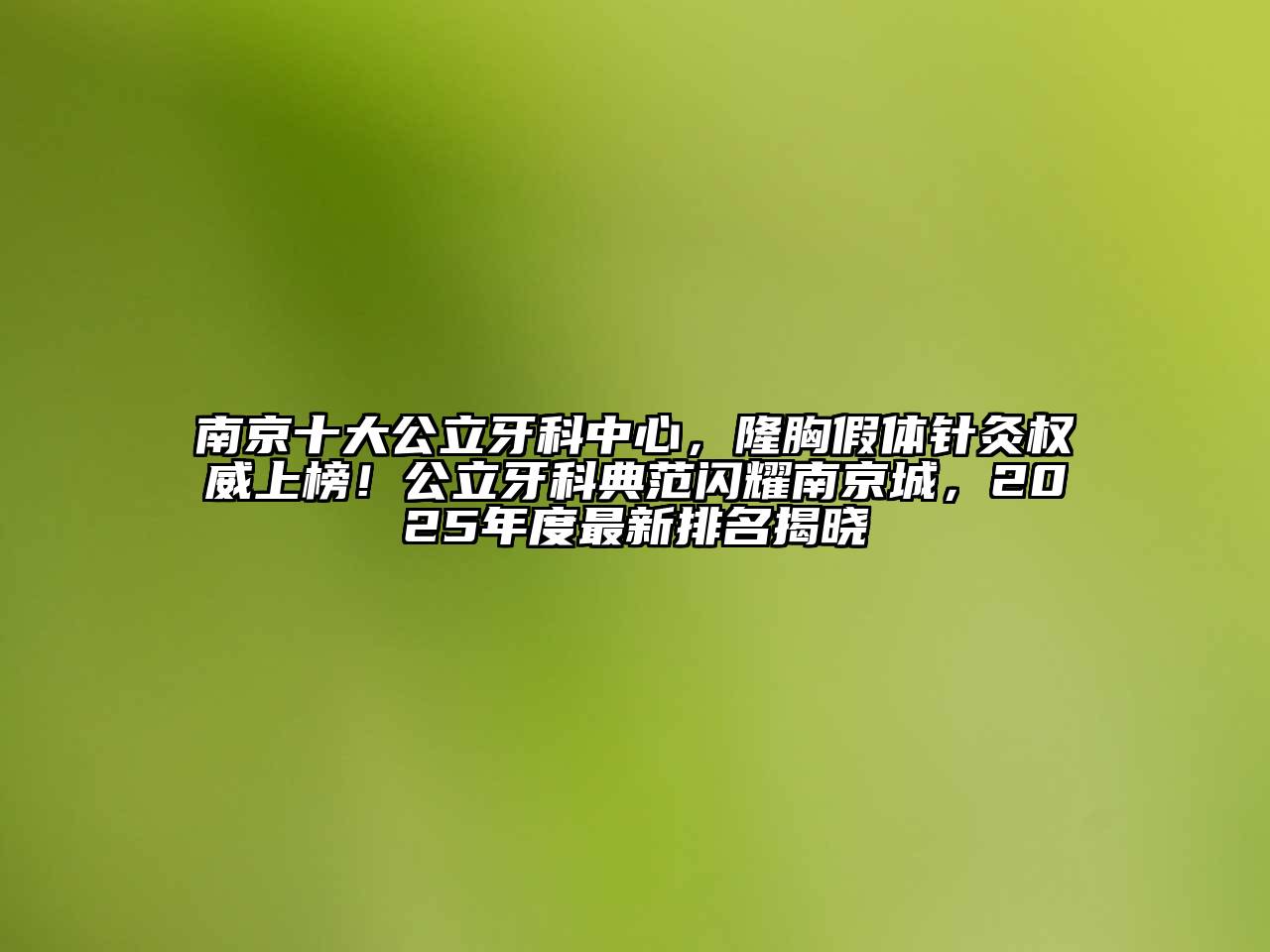 南京十大公立牙科中心，隆胸假体针灸权威上榜！公立牙科典范闪耀南京城，2025年度最新排名揭晓