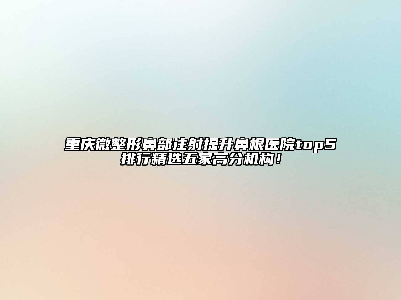 重庆微整形鼻部注射提升鼻根医院top5排行精选五家高分机构！