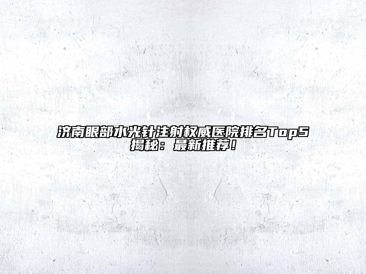 济南眼部水光针注射权威医院排名Top5揭秘：最新推荐！
