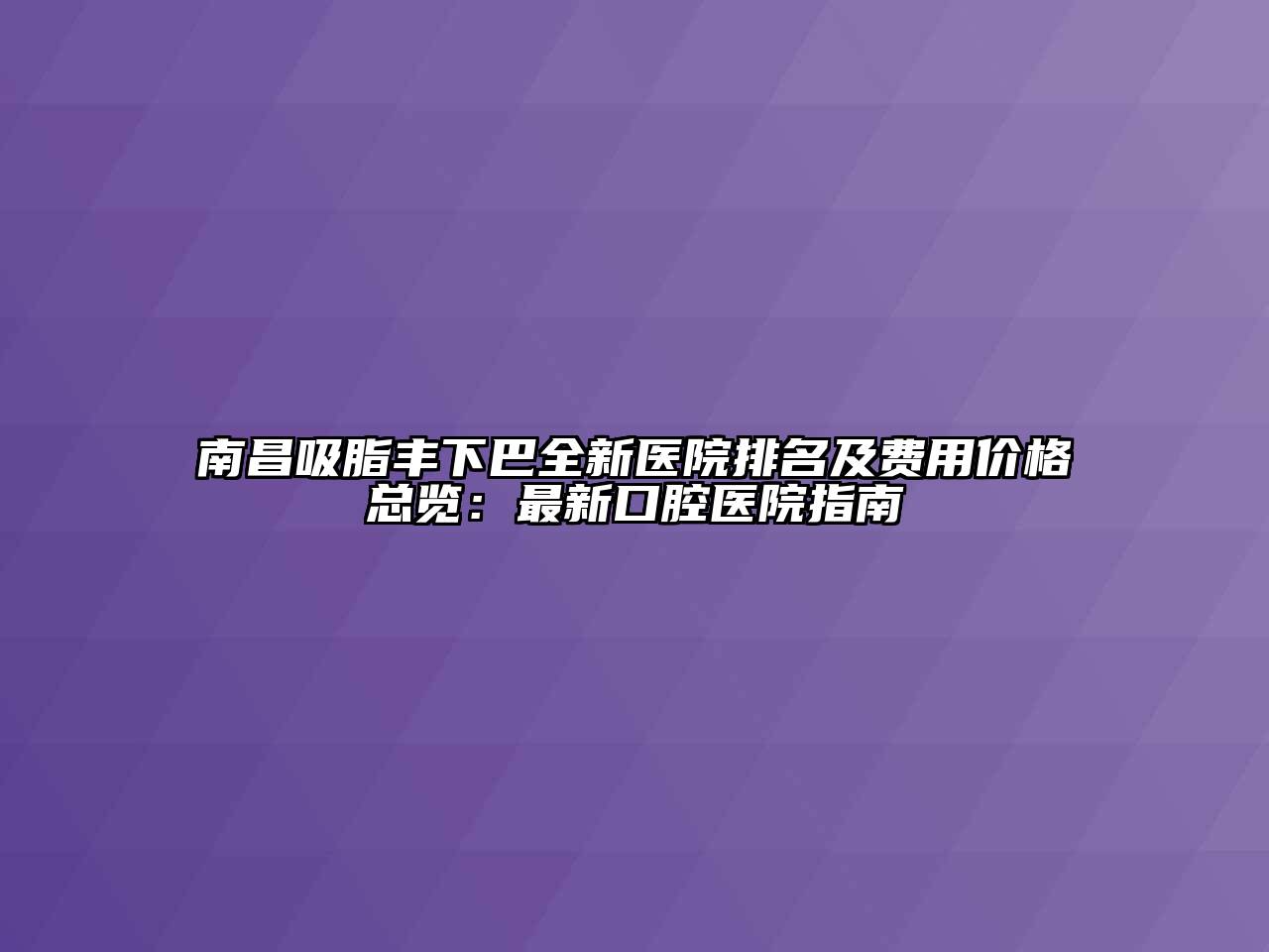 南昌吸脂丰下巴全新医院排名及费用价格总览：最新口腔医院指南