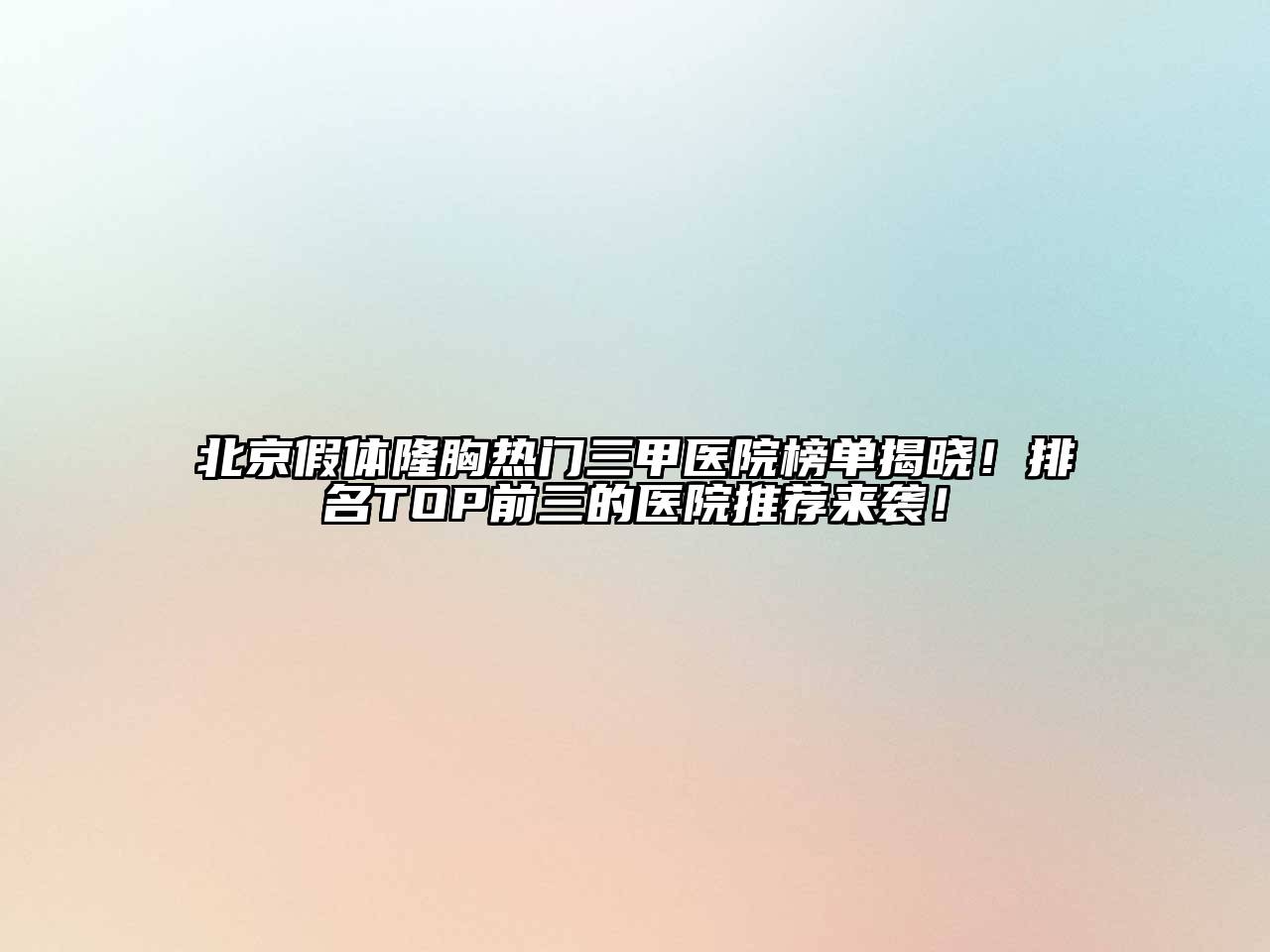 北京假体隆胸热门三甲医院榜单揭晓！排名TOP前三的医院推荐来袭！