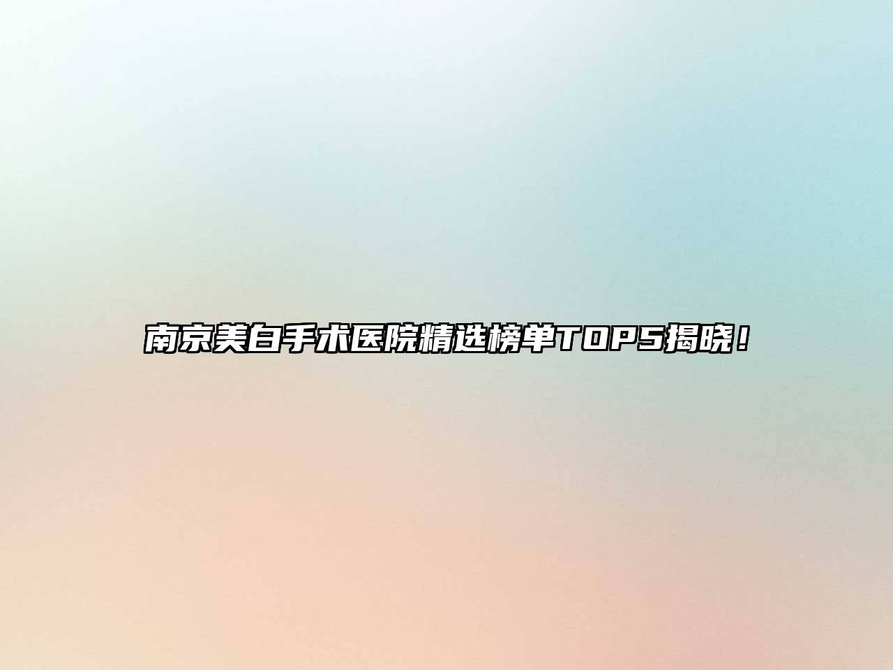 南京美白手术医院精选榜单TOP5揭晓！