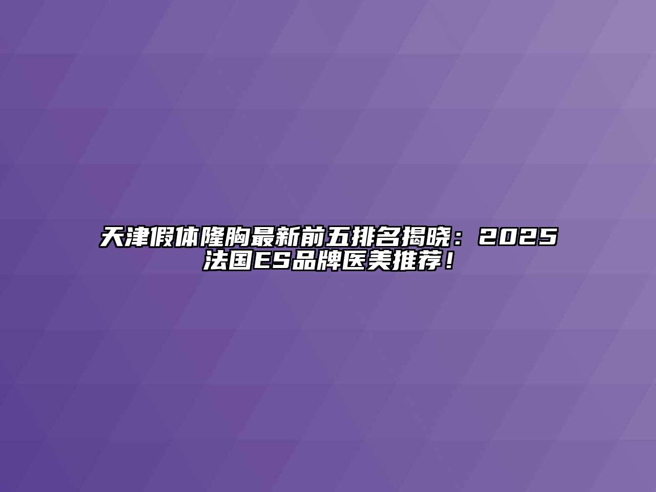 天津假体隆胸最新前五排名揭晓：2025法国ES品牌医美推荐！