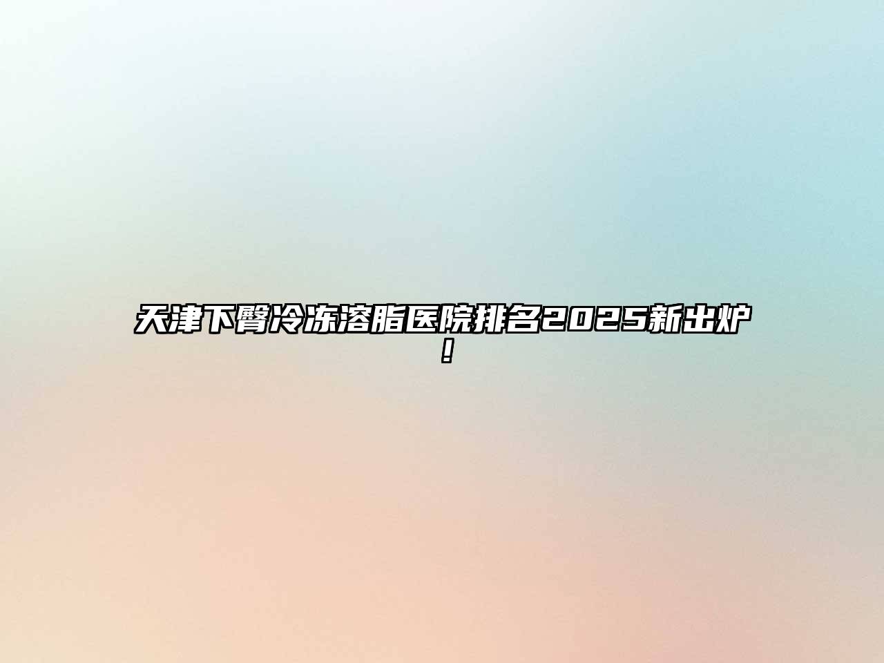 天津下臀冷冻溶脂医院排名2025新出炉！