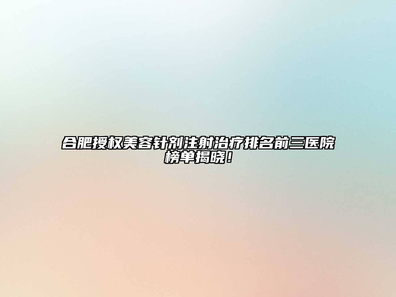 合肥授权美容针剂注射治疗排名前三医院榜单揭晓！