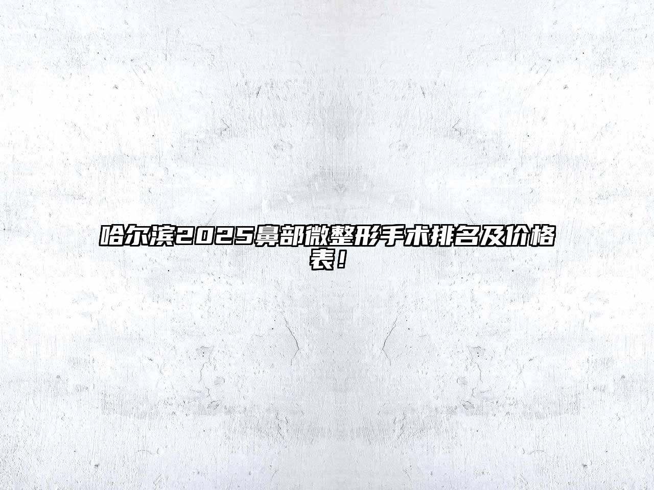 哈尔滨2025鼻部微整形手术排名及价格表！