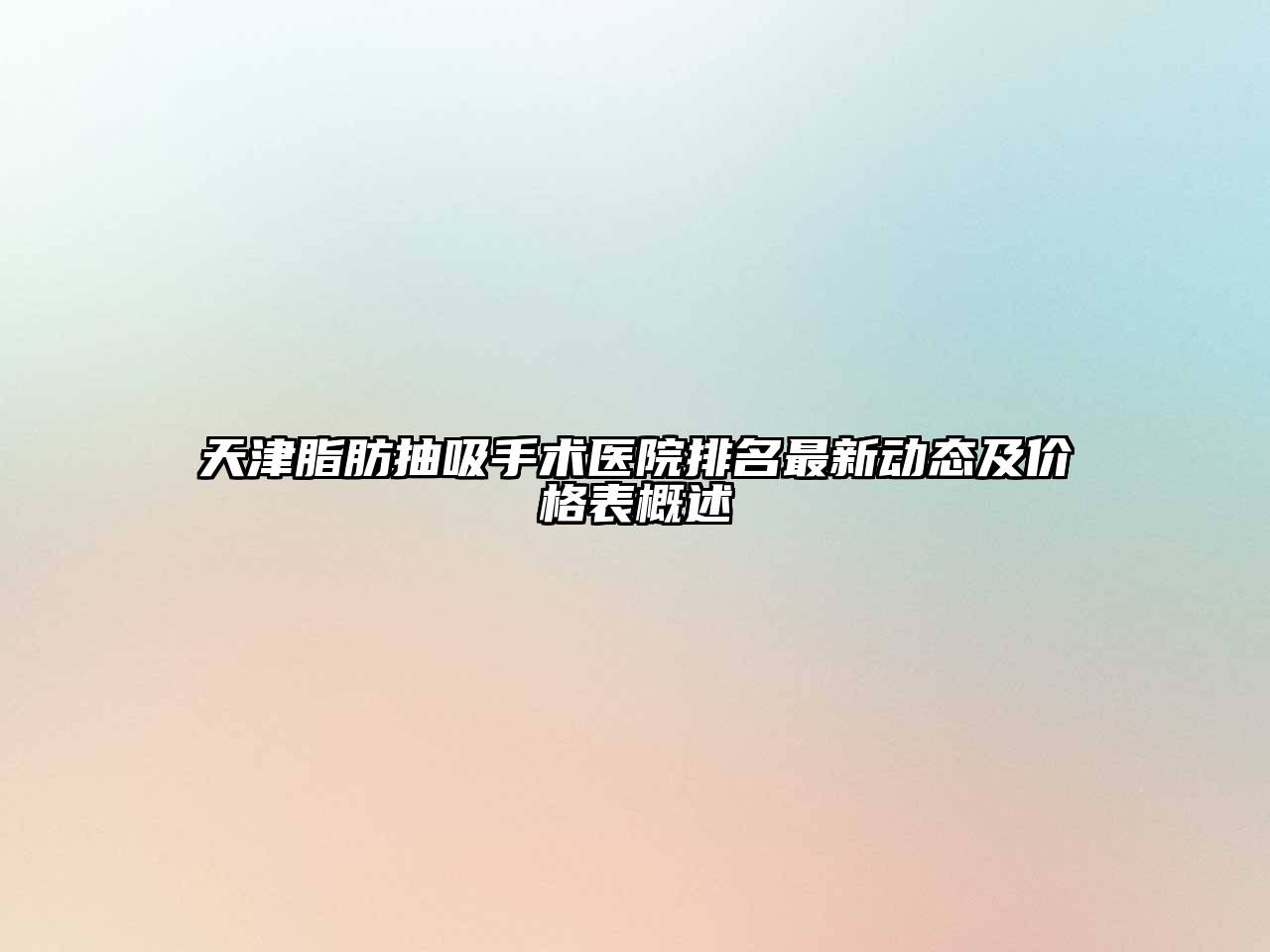天津脂肪抽吸手术医院排名最新动态及价格表概述