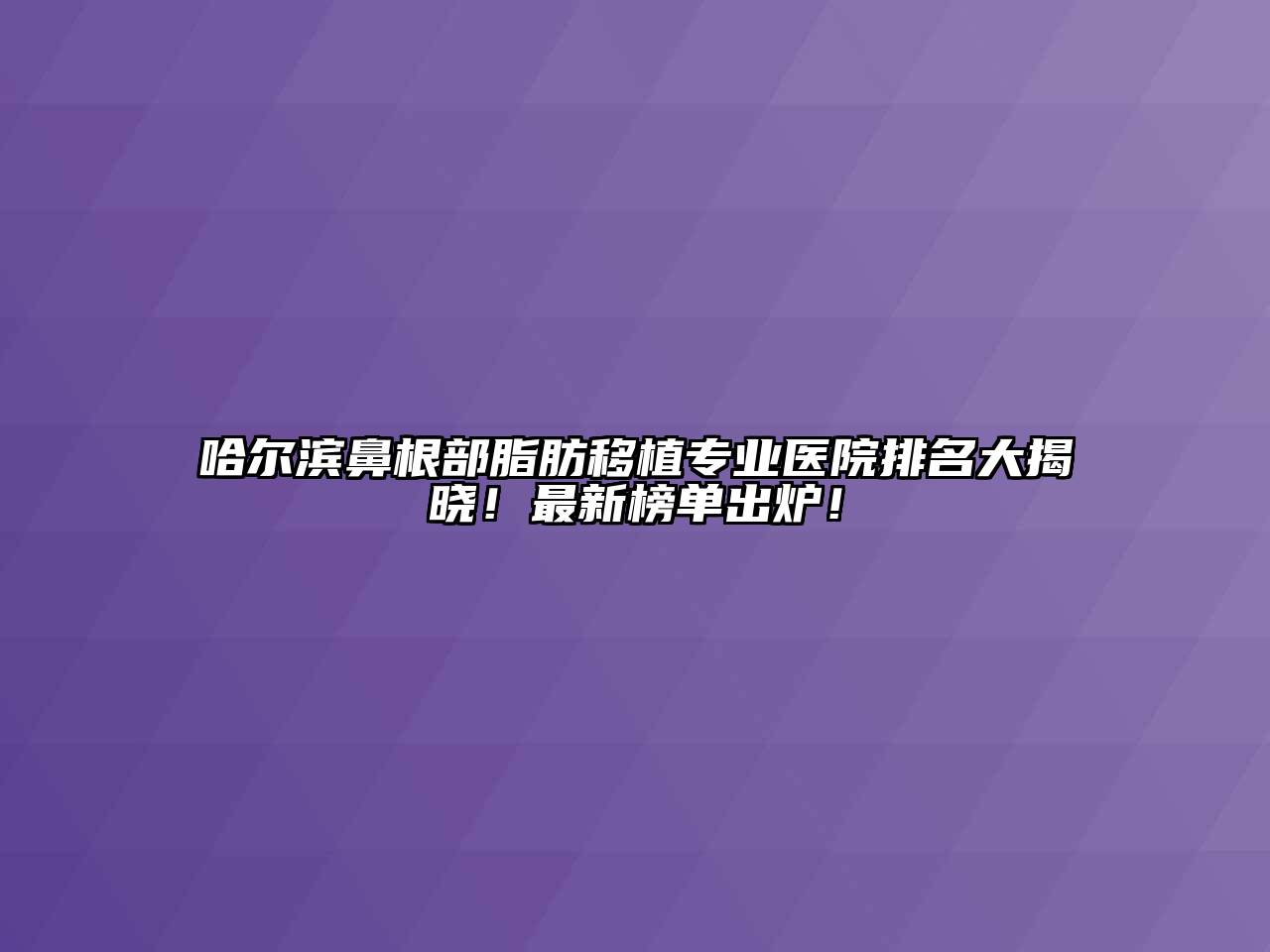 哈尔滨鼻根部脂肪移植专业医院排名大揭晓！最新榜单出炉！