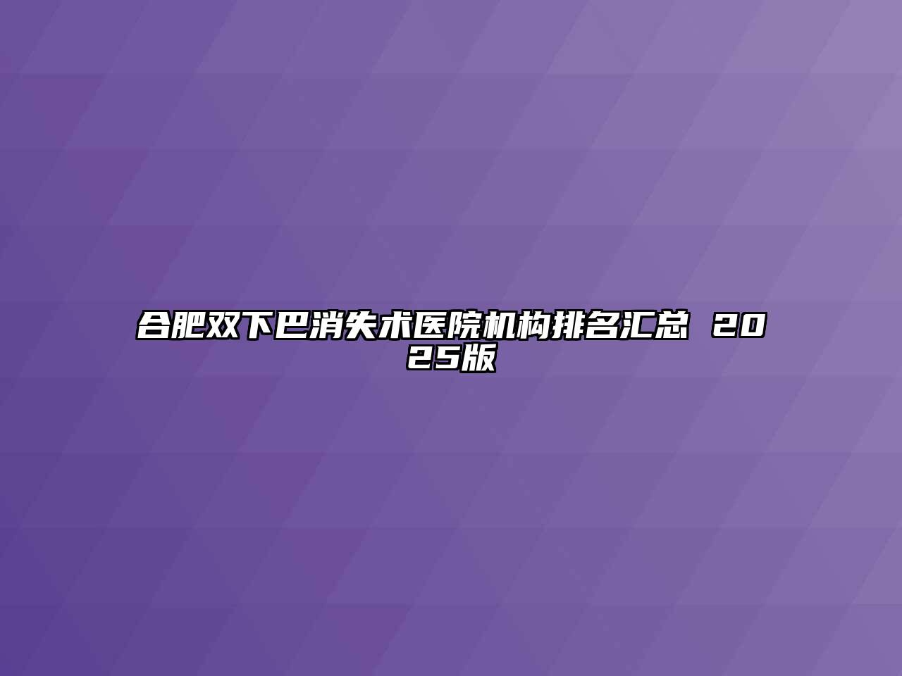 合肥双下巴消失术医院机构排名汇总 2025版