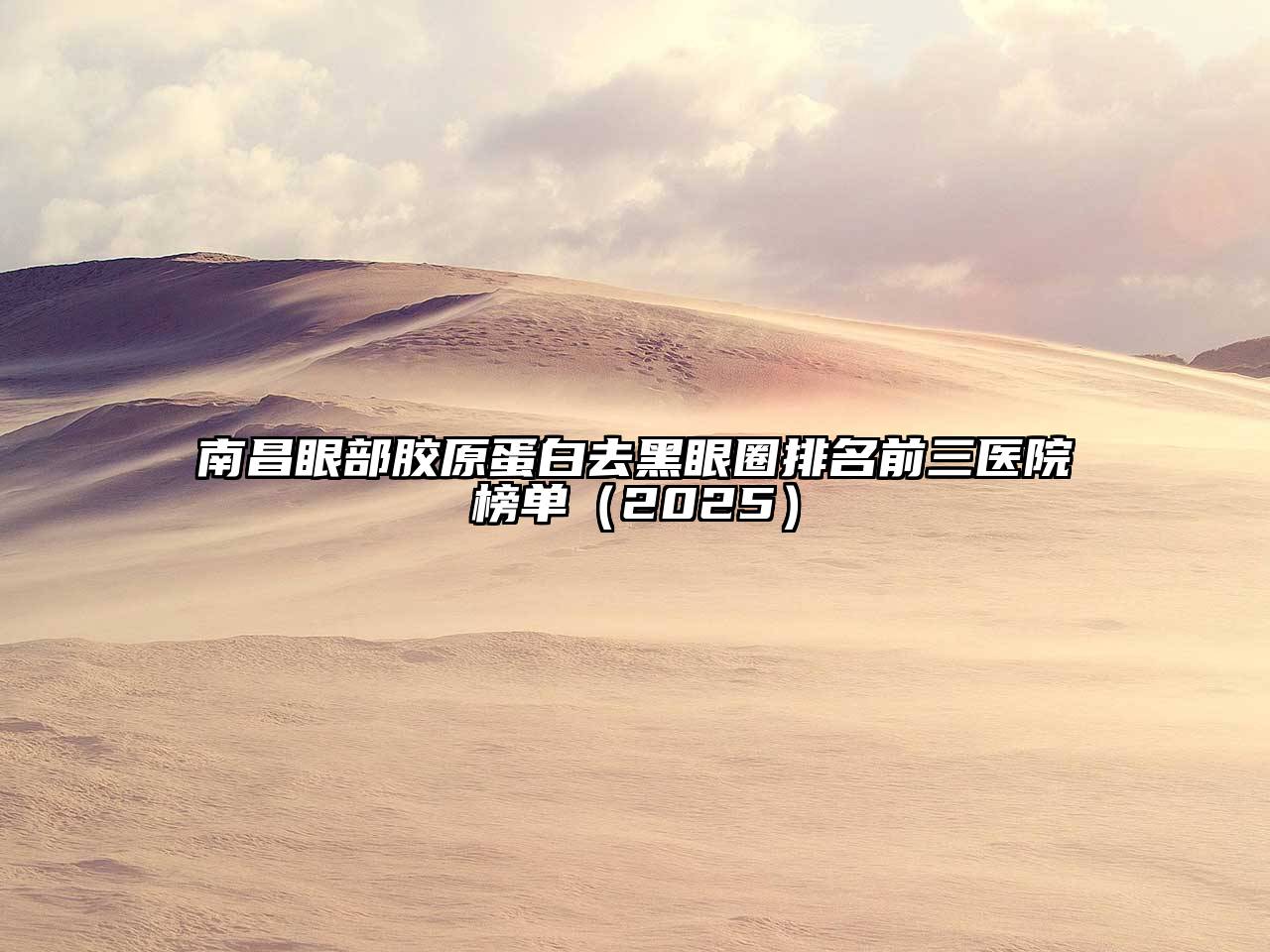 南昌眼部胶原蛋白去黑眼圈排名前三医院榜单（2025）