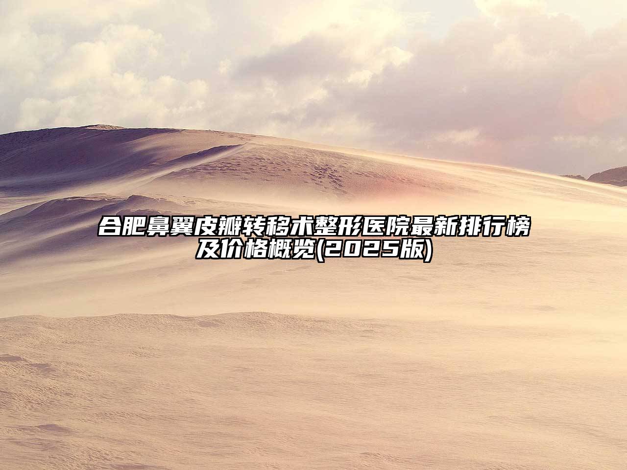 合肥鼻翼皮瓣转移术整形医院最新排行榜及价格概览(2025版)