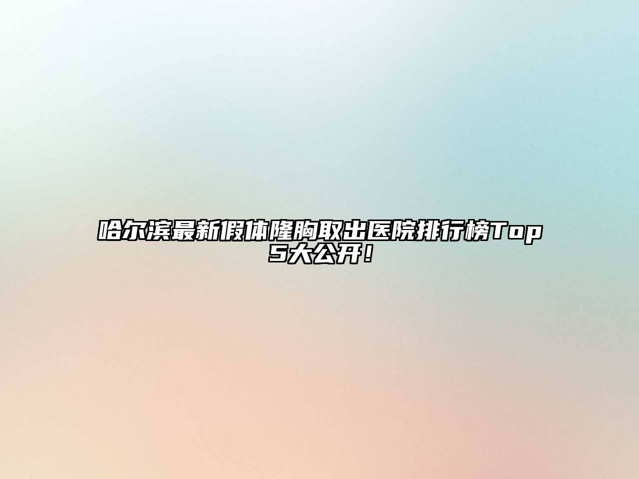哈尔滨最新假体隆胸取出医院排行榜Top5大公开！