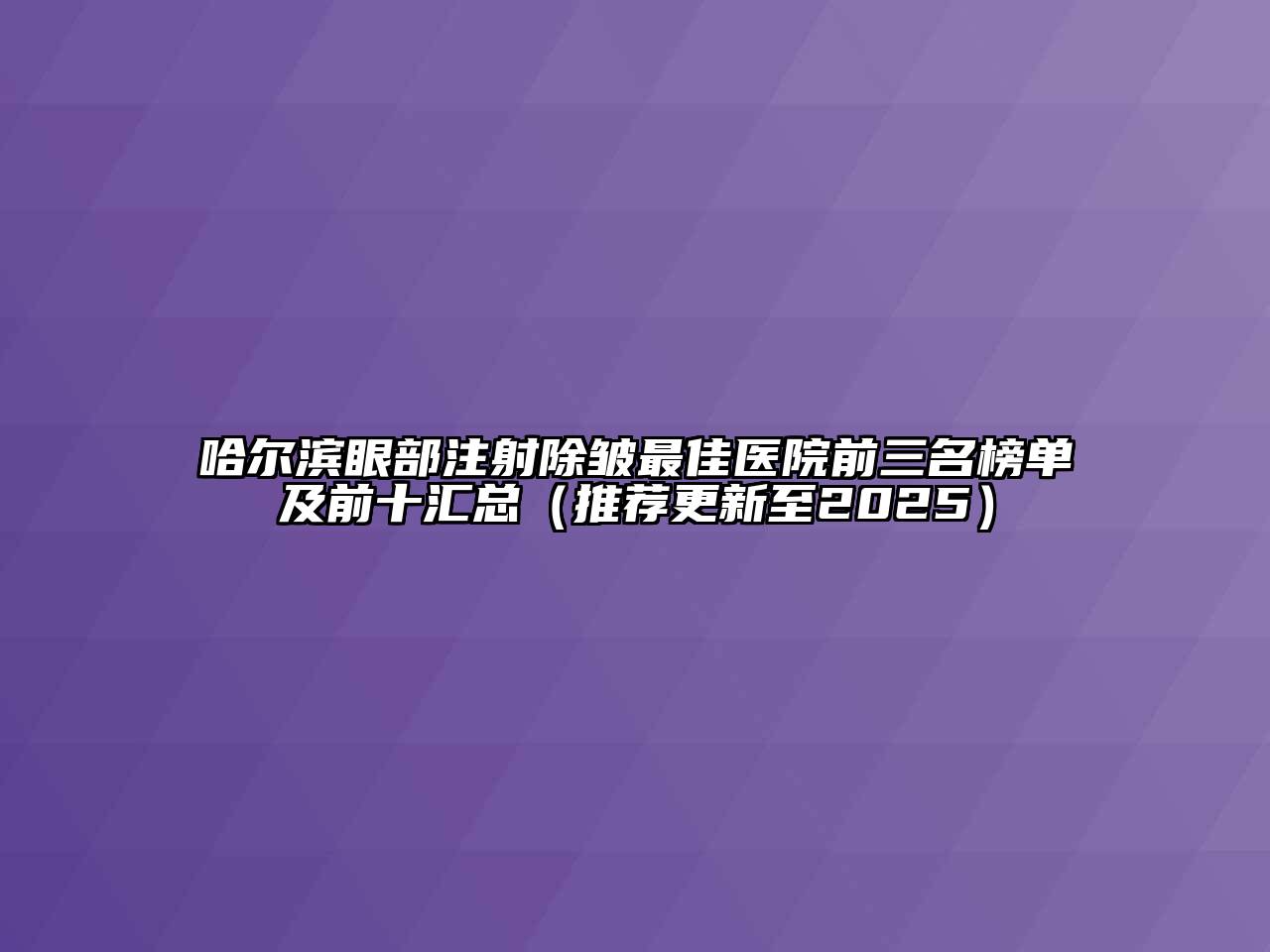 哈尔滨眼部注射除皱最佳医院前三名榜单及前十汇总（推荐更新至2025）