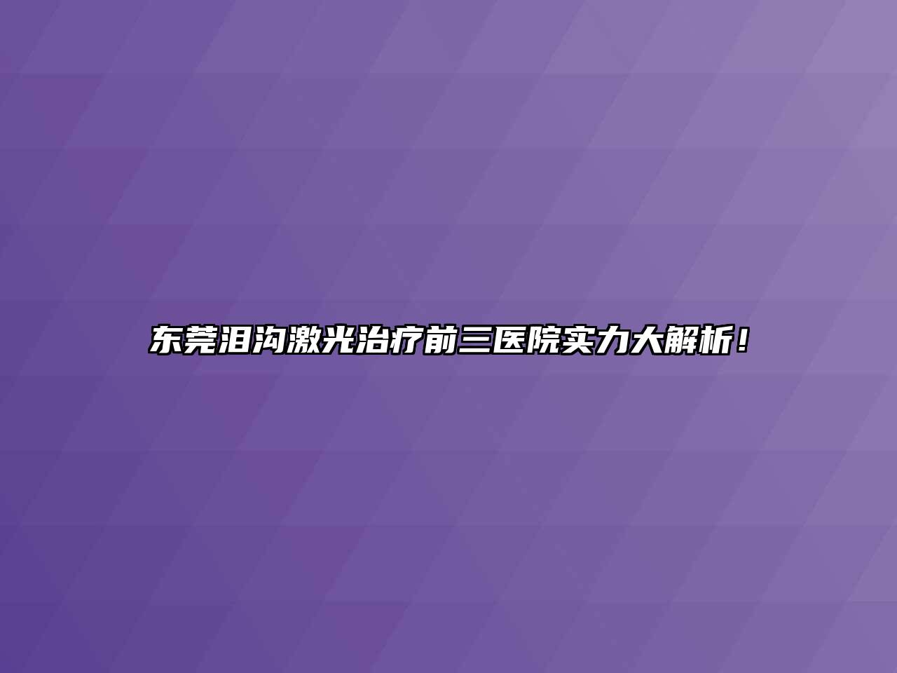东莞泪沟激光治疗前三医院实力大解析！