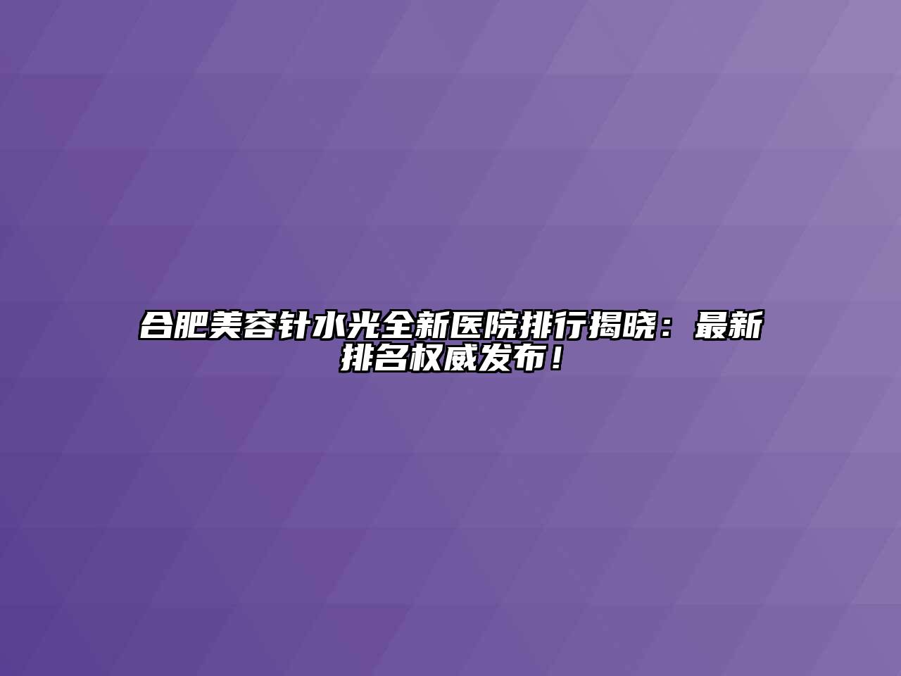 合肥美容针水光全新医院排行揭晓：最新排名权威发布！