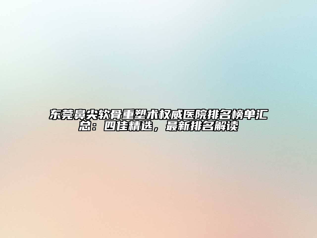 东莞鼻尖软骨重塑术权威医院排名榜单汇总：四佳精选，最新排名解读