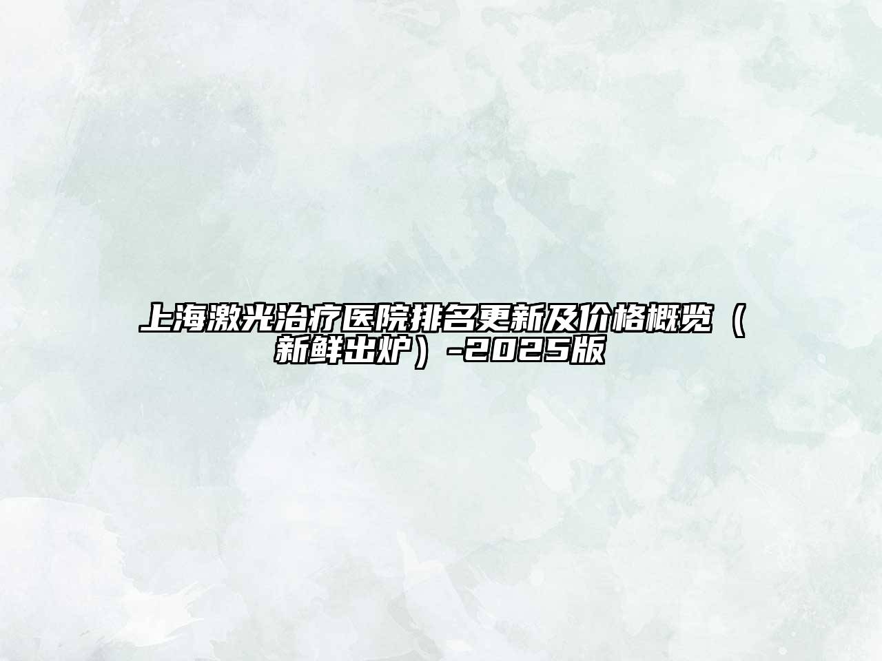 上海激光治疗医院排名更新及价格概览（新鲜出炉）-2025版