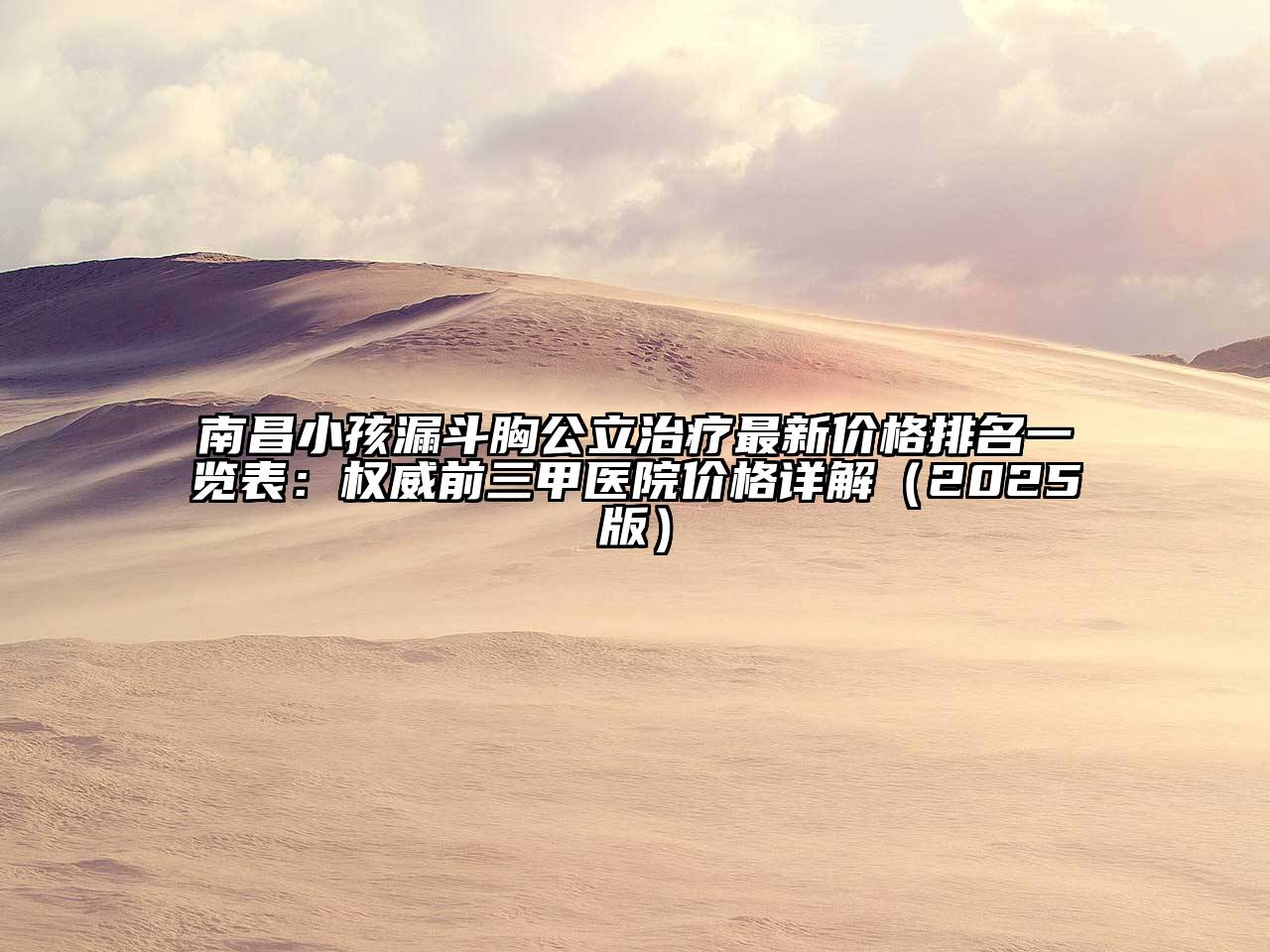 南昌小孩漏斗胸公立治疗最新价格排名一览表：权威前三甲医院价格详解（2025版）