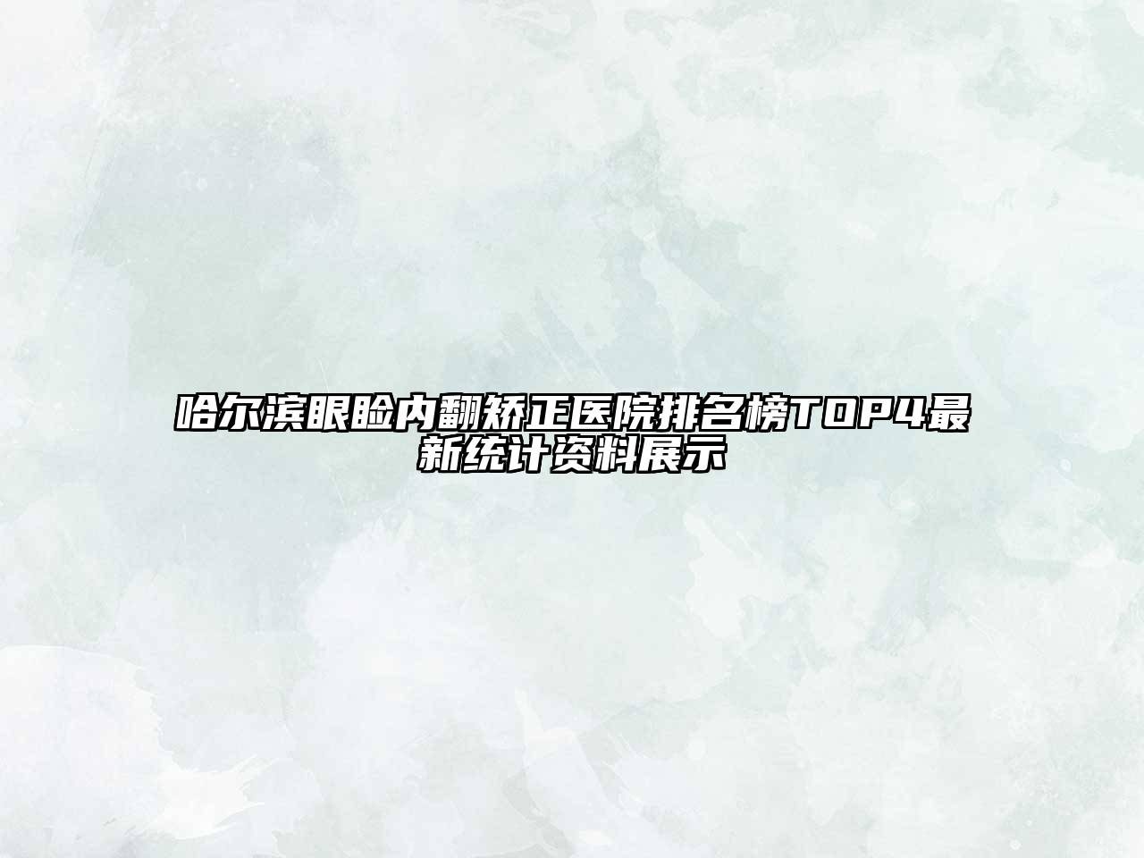 哈尔滨眼睑内翻矫正医院排名榜TOP4最新统计资料展示