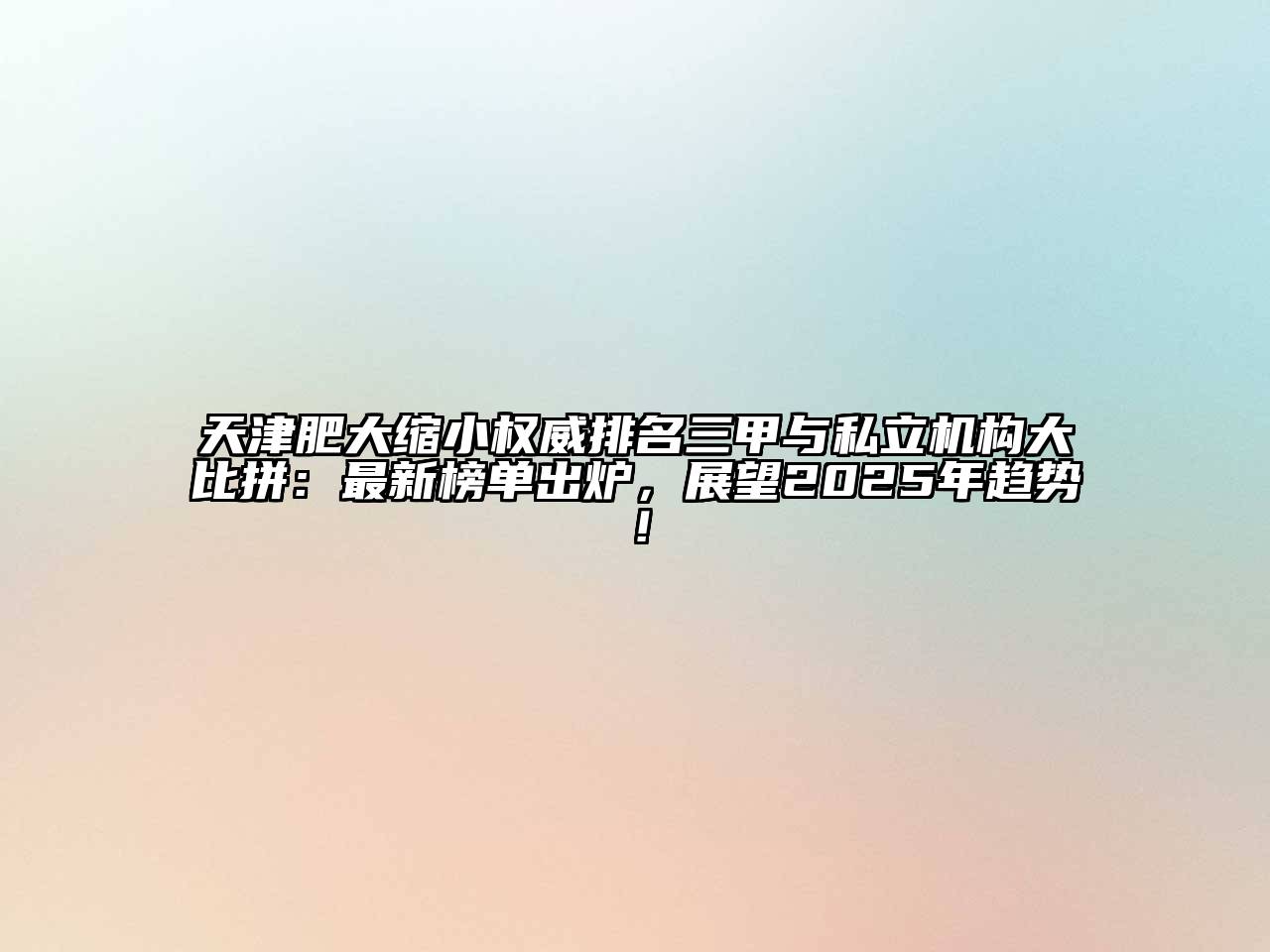 天津肥大缩小权威排名三甲与私立机构大比拼：最新榜单出炉，展望2025年趋势！