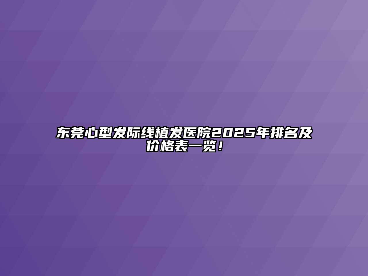 东莞心型发际线植发医院2025年排名及价格表一览！