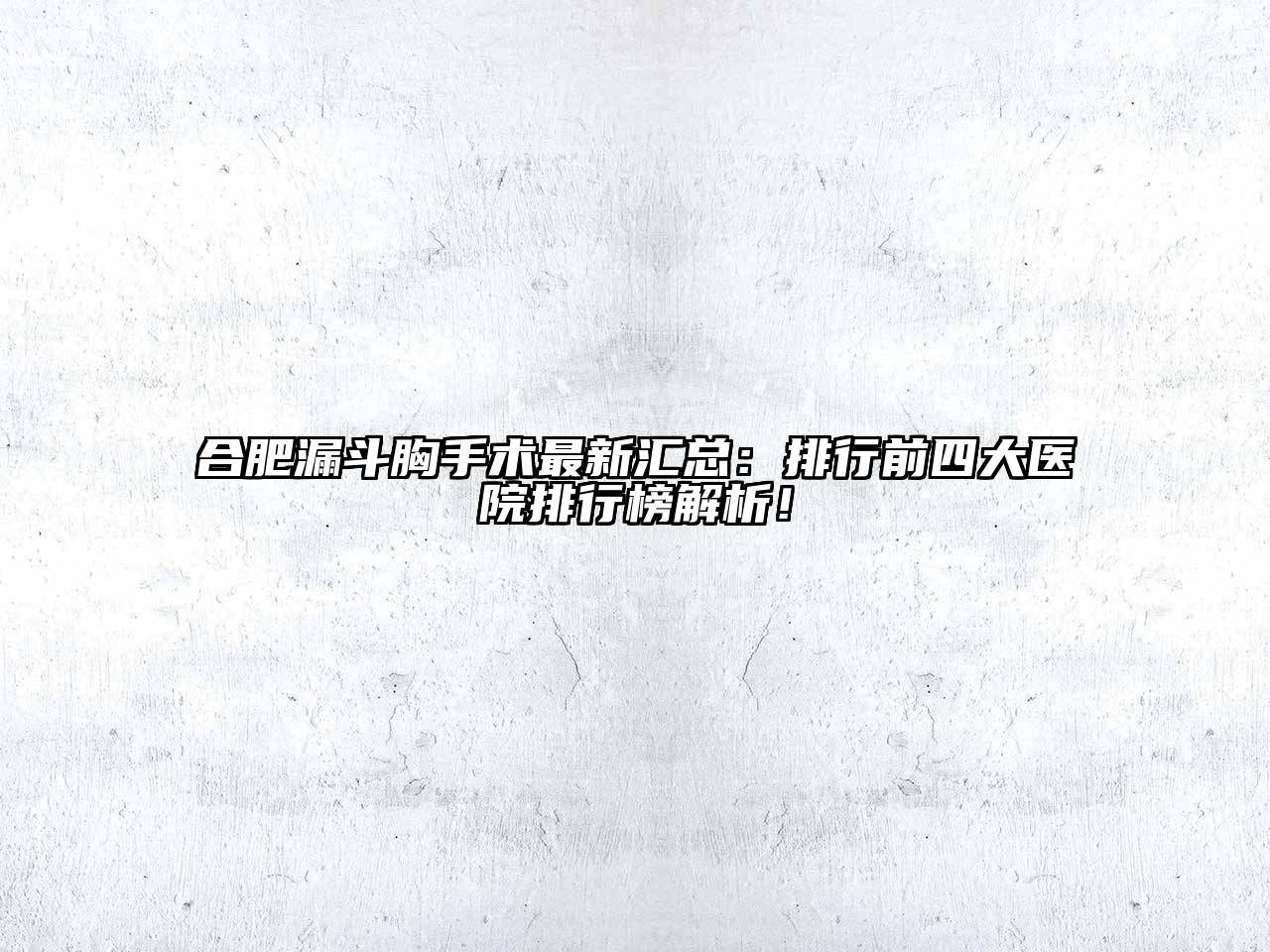 合肥漏斗胸手术最新汇总：排行前四大医院排行榜解析！