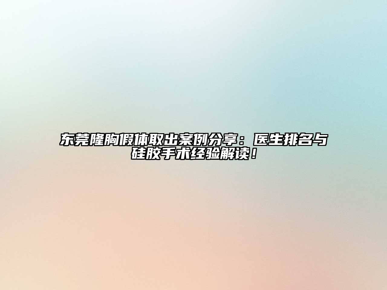 东莞隆胸假体取出案例分享：医生排名与硅胶手术经验解读！