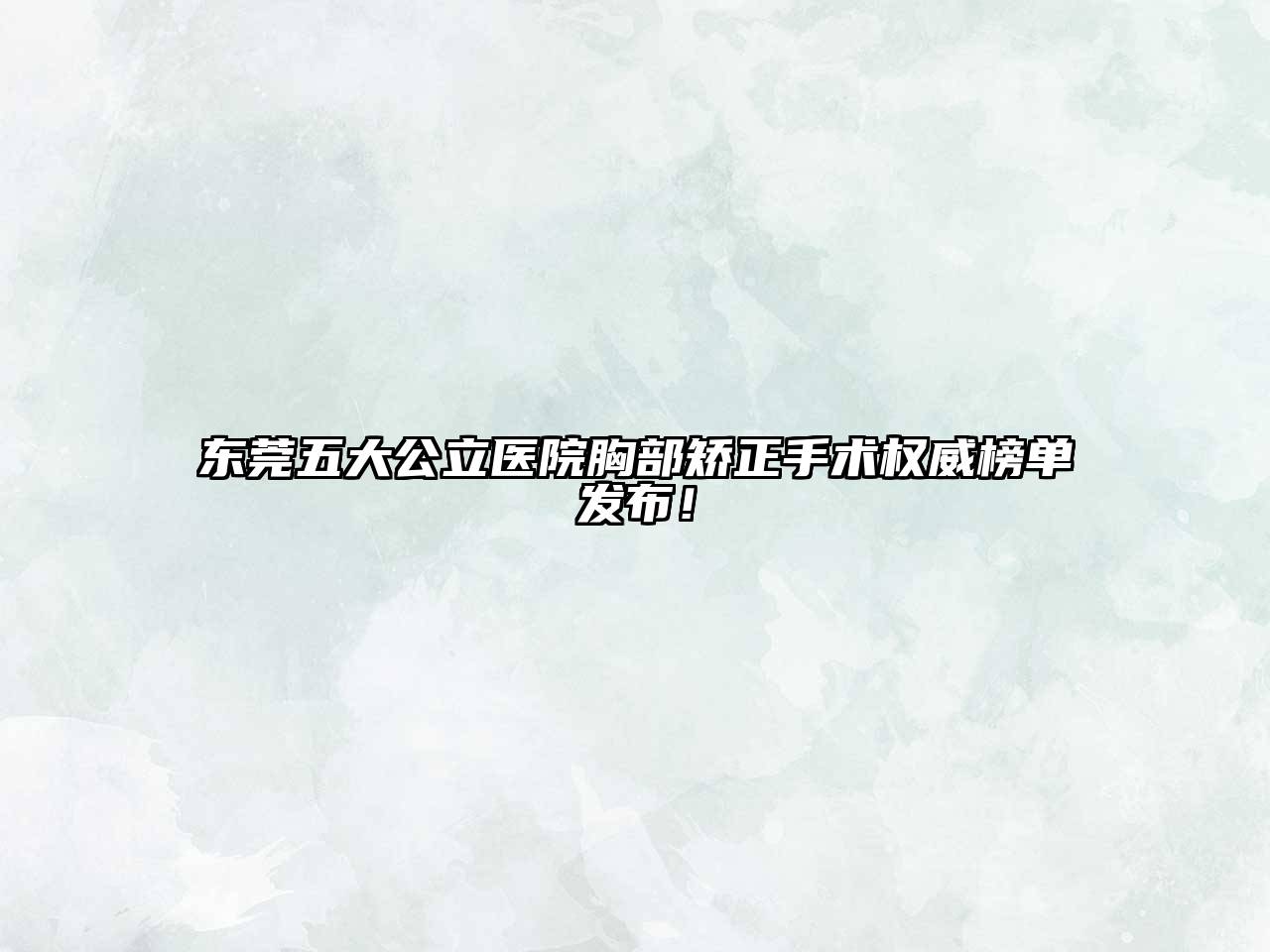 东莞五大公立医院胸部矫正手术权威榜单发布！