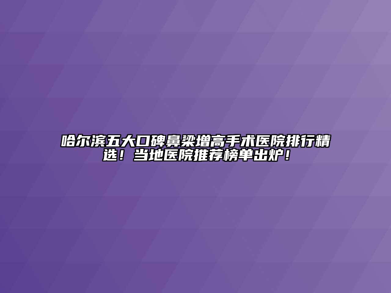哈尔滨五大口碑鼻梁增高手术医院排行精选！当地医院推荐榜单出炉！