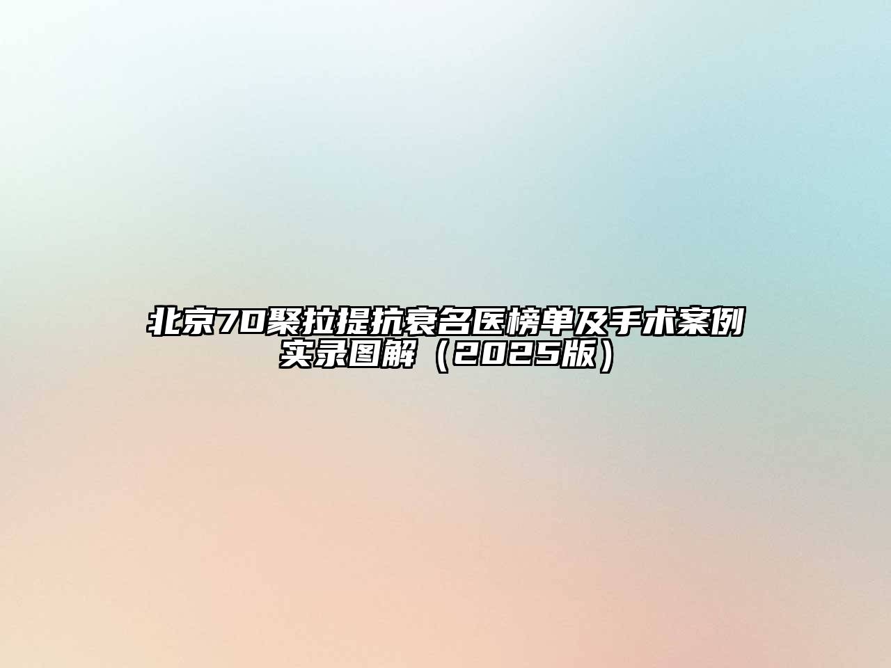 北京7D聚拉提抗衰名医榜单及手术案例实录图解（2025版）